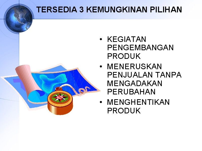 TERSEDIA 3 KEMUNGKINAN PILIHAN • KEGIATAN PENGEMBANGAN PRODUK • MENERUSKAN PENJUALAN TANPA MENGADAKAN PERUBAHAN