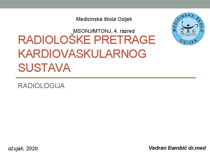 Medicinska škola Osijek MSONJ/MTONJ, 4. razred RADIOLOŠKE PRETRAGE KARDIOVASKULARNOG SUSTAVA RADIOLOGIJA ožujak, 2020. Vedran Medicinska škola Osijek MSONJ/MTONJ, 4. razred RADIOLOŠKE PRETRAGE KARDIOVASKULARNOG SUSTAVA RADIOLOGIJA ožujak, 2020. Vedran