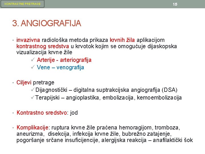 KONTRASTNE PRETRAGE 15 3. ANGIOGRAFIJA • invazivna radiološka metoda prikaza krvnih žila aplikacijom kontrastnog KONTRASTNE PRETRAGE 15 3. ANGIOGRAFIJA • invazivna radiološka metoda prikaza krvnih žila aplikacijom kontrastnog