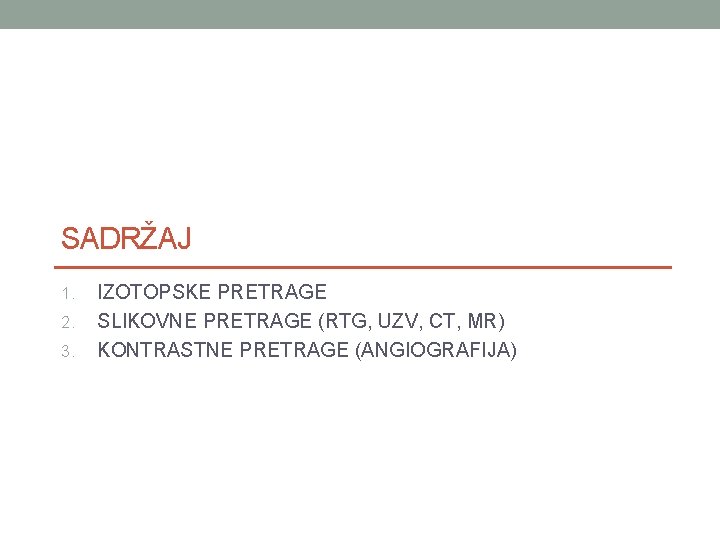 SADRŽAJ 1. 2. 3. IZOTOPSKE PRETRAGE SLIKOVNE PRETRAGE (RTG, UZV, CT, MR) KONTRASTNE PRETRAGE SADRŽAJ 1. 2. 3. IZOTOPSKE PRETRAGE SLIKOVNE PRETRAGE (RTG, UZV, CT, MR) KONTRASTNE PRETRAGE