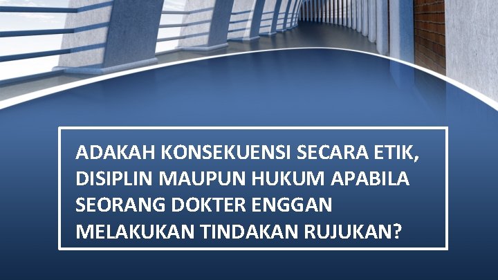 ADAKAH KONSEKUENSI SECARA ETIK, DISIPLIN MAUPUN HUKUM APABILA SEORANG DOKTER ENGGAN MELAKUKAN TINDAKAN RUJUKAN?