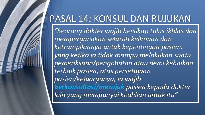 PASAL 14: KONSUL DAN RUJUKAN “Seorang dokter wajib bersikap tulus ikhlas dan mempergunakan seluruh