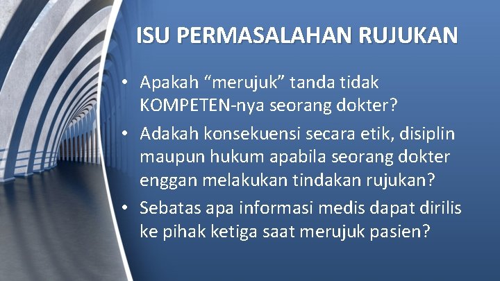 ISU PERMASALAHAN RUJUKAN • Apakah “merujuk” tanda tidak KOMPETEN-nya seorang dokter? • Adakah konsekuensi