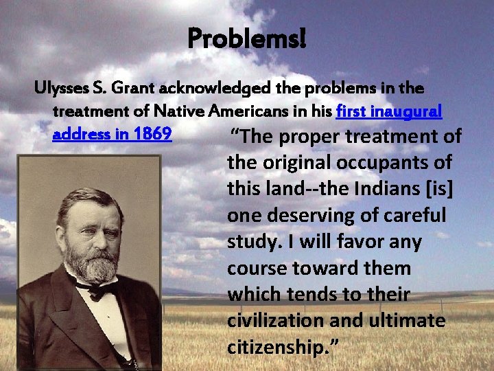 Problems! Ulysses S. Grant acknowledged the problems in the treatment of Native Americans in