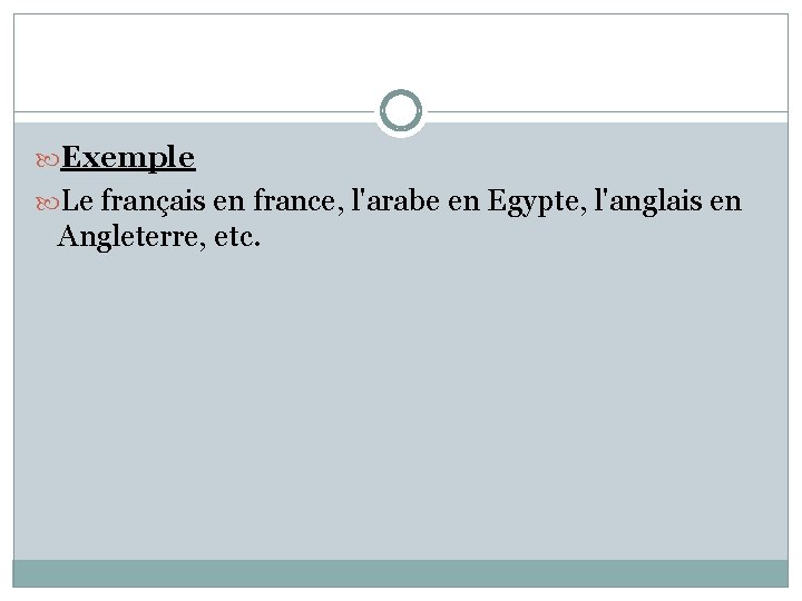  Exemple Le français en france, l'arabe en Egypte, l'anglais en Angleterre, etc. 