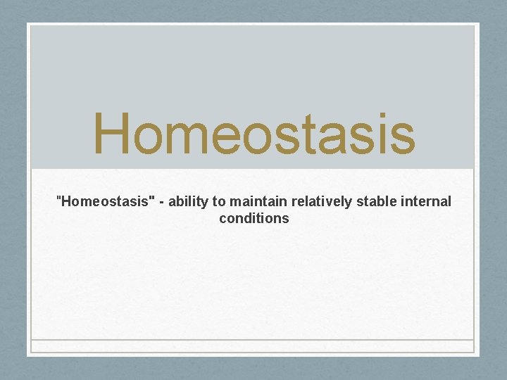 Homeostasis "Homeostasis" - ability to maintain relatively stable internal conditions 