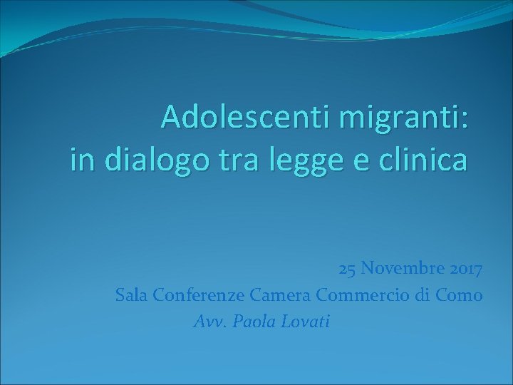 Adolescenti migranti: in dialogo tra legge e clinica 25 Novembre 2017 Sala Conferenze Camera