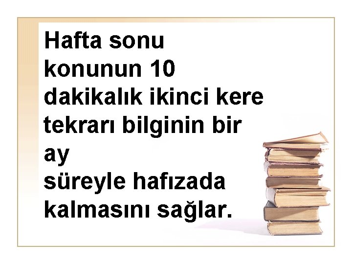 Hafta sonu konunun 10 dakikalık ikinci kere tekrarı bilginin bir ay süreyle hafızada kalmasını