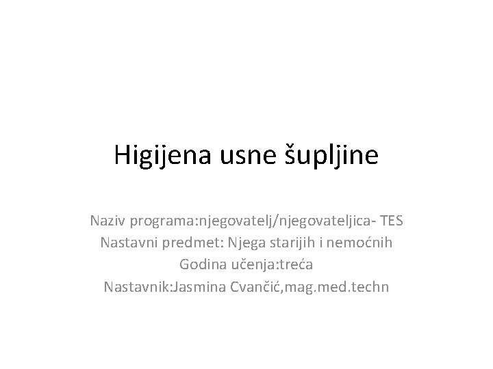 Higijena usne šupljine Naziv programa: njegovatelj/njegovateljica- TES Nastavni predmet: Njega starijih i nemoćnih Godina Higijena usne šupljine Naziv programa: njegovatelj/njegovateljica- TES Nastavni predmet: Njega starijih i nemoćnih Godina