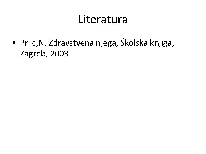 Literatura • Prlić, N. Zdravstvena njega, Školska knjiga, Zagreb, 2003. 