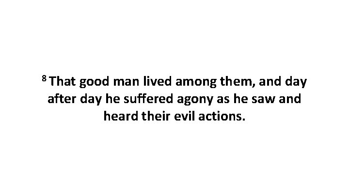 8 That good man lived among them, and day after day he suffered agony