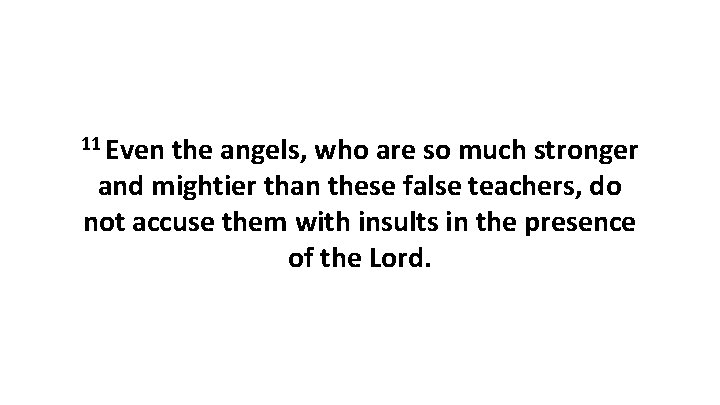 11 Even the angels, who are so much stronger and mightier than these false