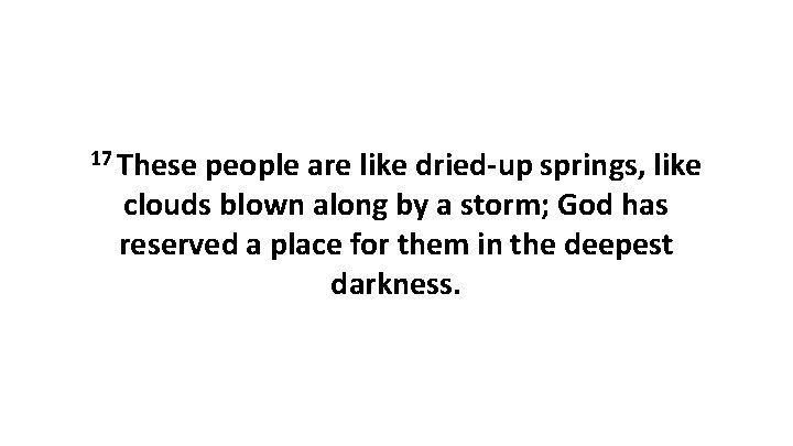 17 These people are like dried-up springs, like clouds blown along by a storm;