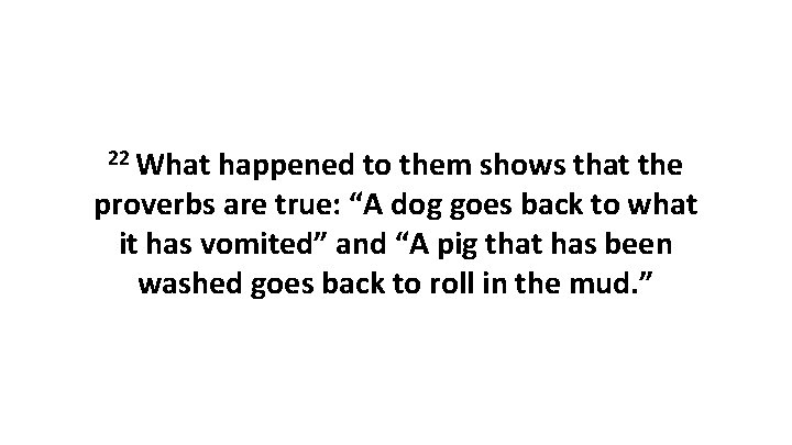 22 What happened to them shows that the proverbs are true: “A dog goes