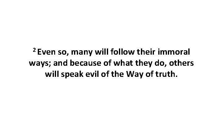 2 Even so, many will follow their immoral ways; and because of what they