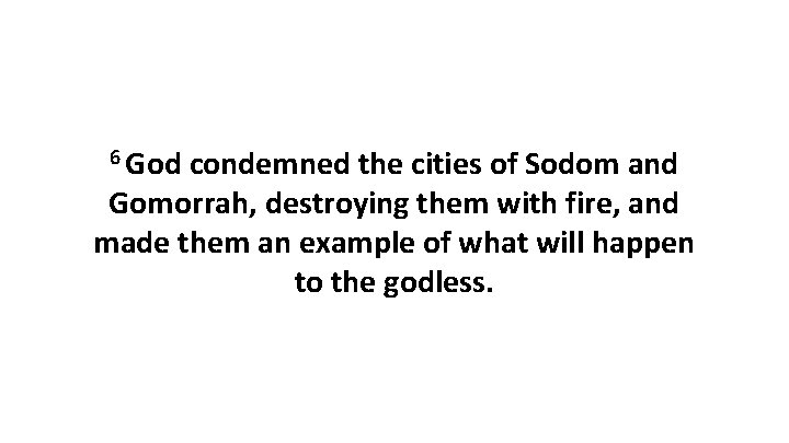 6 God condemned the cities of Sodom and Gomorrah, destroying them with fire, and