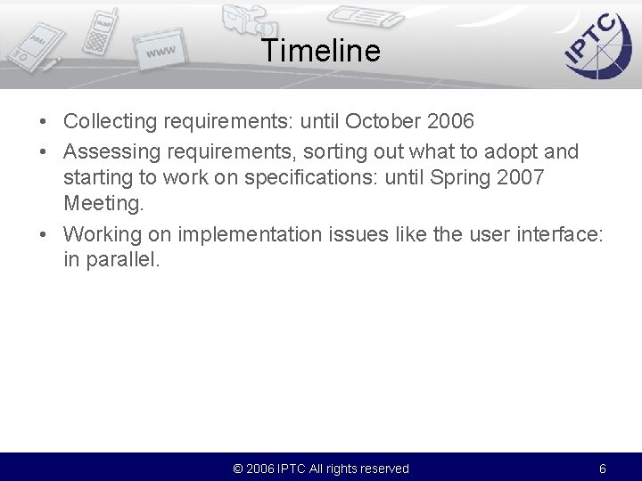 Timeline • Collecting requirements: until October 2006 • Assessing requirements, sorting out what to