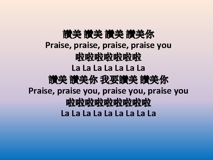 讚美 讚美你 Praise, praise, praise you 啦啦啦啦啦啦啦 La La 讚美 讚美你 我要讚美 讚美你 Praise,