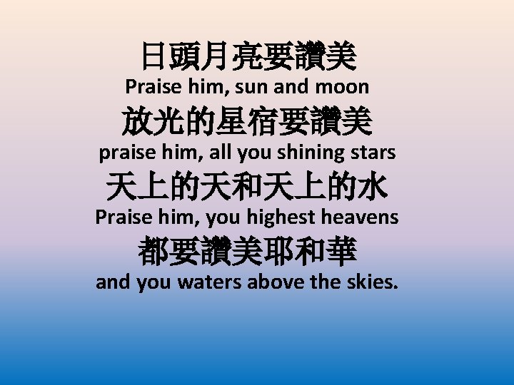 日頭月亮要讚美 Praise him, sun and moon 放光的星宿要讚美 praise him, all you shining stars 天上的天和天上的水