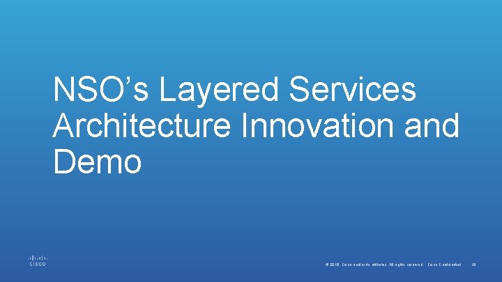 NSO’s Layered Services Architecture Innovation and Demo © 2016 Cisco and/or its affiliates. All