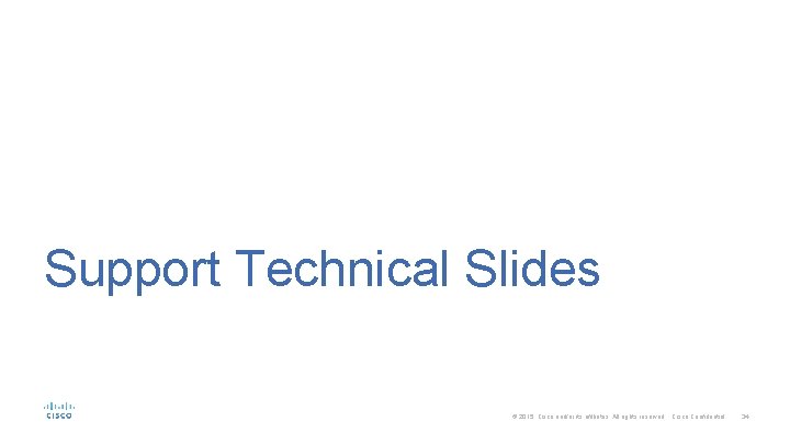 Support Technical Slides © 2015 Cisco and/or its affiliates. All rights reserved. Cisco Confidential