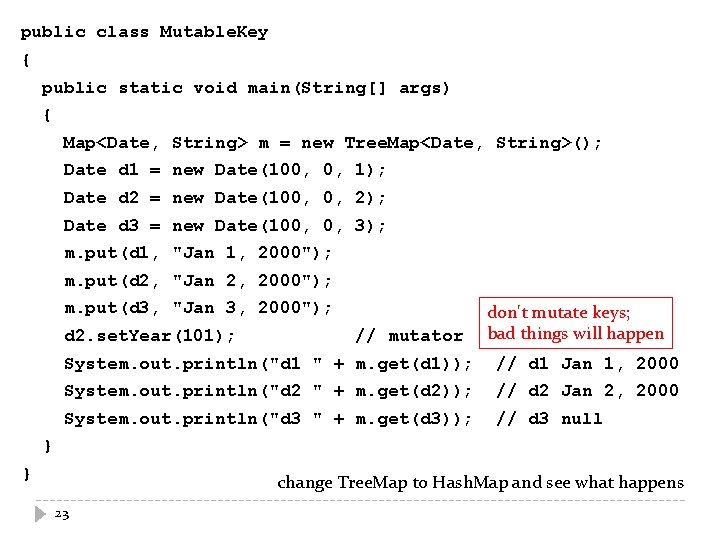 public class Mutable. Key { public static void main(String[] args) { Map<Date, String> m