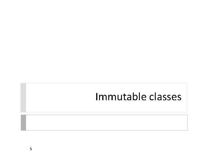Immutable classes 5 Immutable classes 5