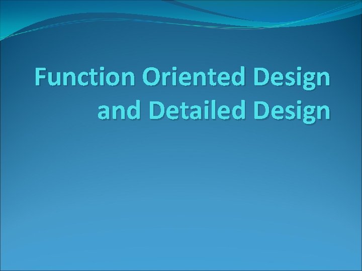 Function Oriented Design and Detailed Design 