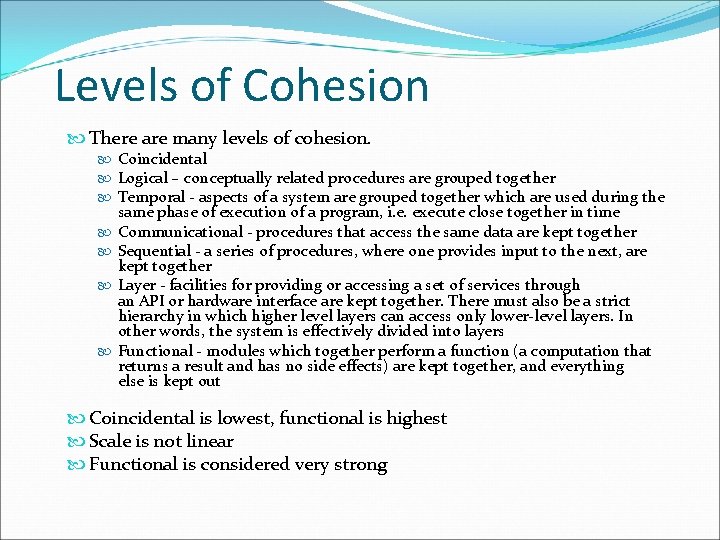 Levels of Cohesion There are many levels of cohesion. Coincidental Logical – conceptually related