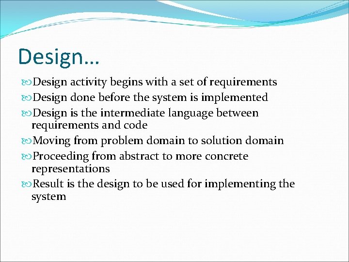 Design… Design activity begins with a set of requirements Design done before the system