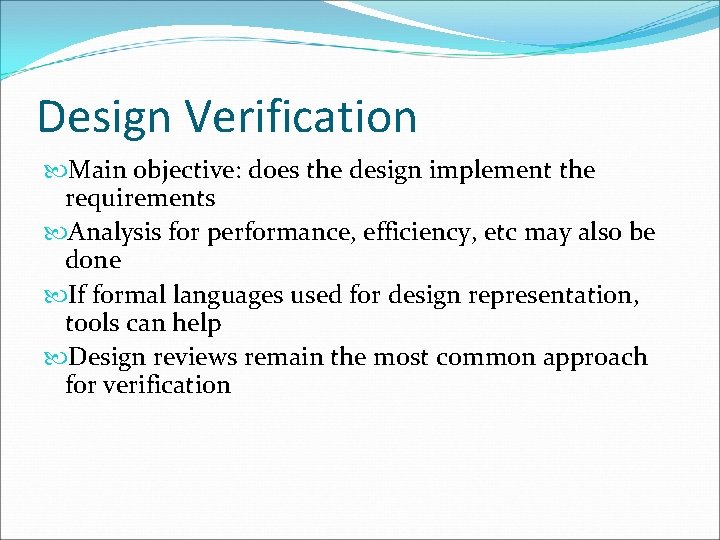 Design Verification Main objective: does the design implement the requirements Analysis for performance, efficiency,