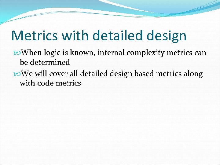 Metrics with detailed design When logic is known, internal complexity metrics can be determined