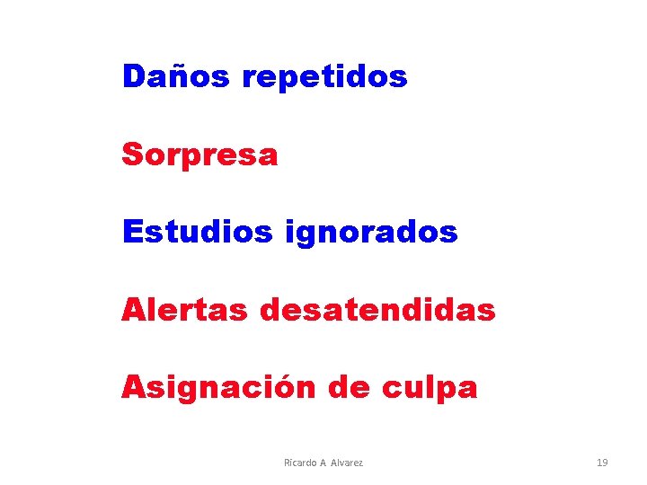 Daños repetidos Sorpresa Estudios ignorados Alertas desatendidas Asignación de culpa Ricardo A. Alvarez 19