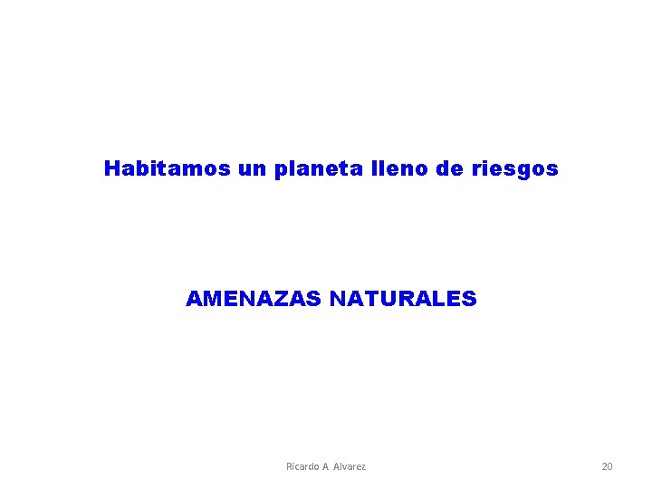 Habitamos un planeta lleno de riesgos AMENAZAS NATURALES Ricardo A. Alvarez 20 