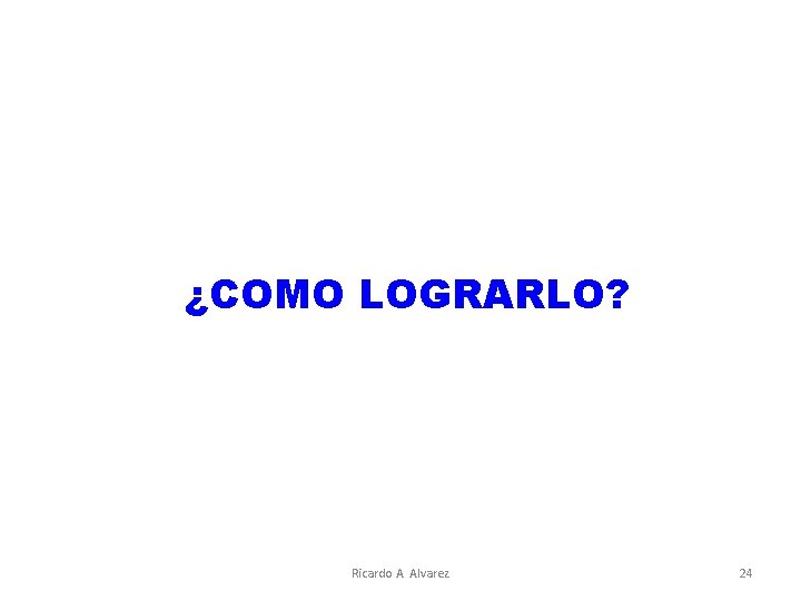 ¿COMO LOGRARLO? Ricardo A. Alvarez 24 