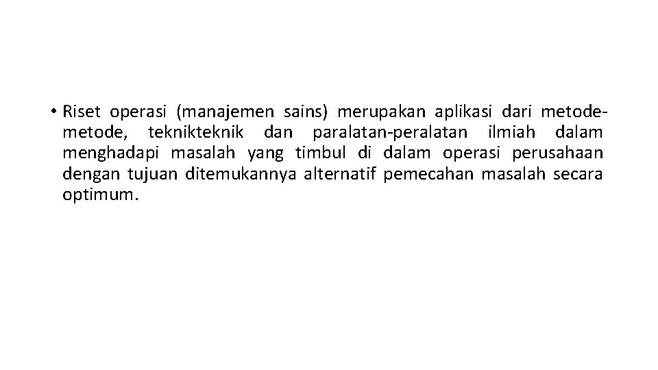  • Riset operasi (manajemen sains) merupakan aplikasi dari metode, teknik dan paralatan-peralatan ilmiah