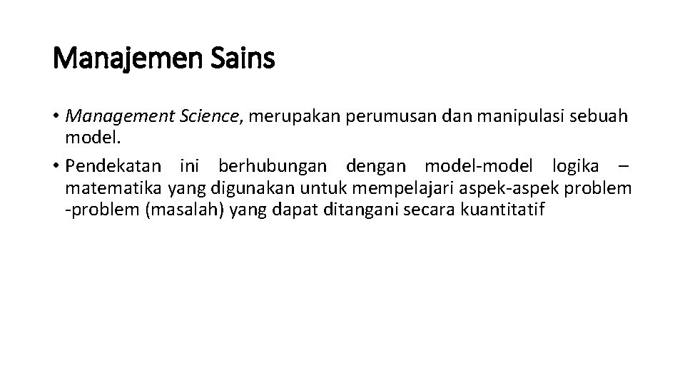 Manajemen Sains • Management Science, merupakan perumusan dan manipulasi sebuah model. • Pendekatan ini