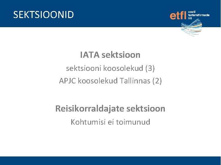 SEKTSIOONID IATA sektsiooni koosolekud (3) APJC koosolekud Tallinnas (2) Reisikorraldajate sektsioon Kohtumisi ei toimunud