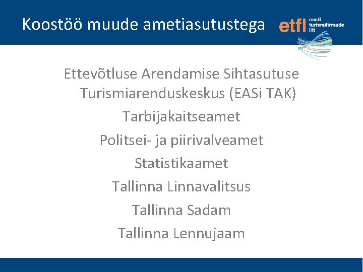 Koostöö muude ametiasutustega Ettevõtluse Arendamise Sihtasutuse Turismiarenduskeskus (EASi TAK) Tarbijakaitseamet Politsei- ja piirivalveamet Statistikaamet