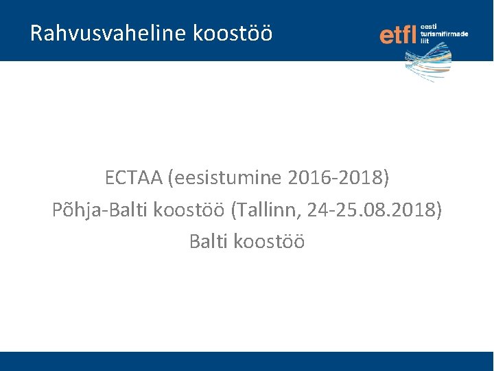 Rahvusvaheline koostöö ECTAA (eesistumine 2016 -2018) Põhja-Balti koostöö (Tallinn, 24 -25. 08. 2018) Balti