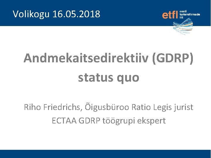 Volikogu 16. 05. 2018 Andmekaitsedirektiiv (GDRP) status quo Riho Friedrichs, Õigusbüroo Ratio Legis jurist