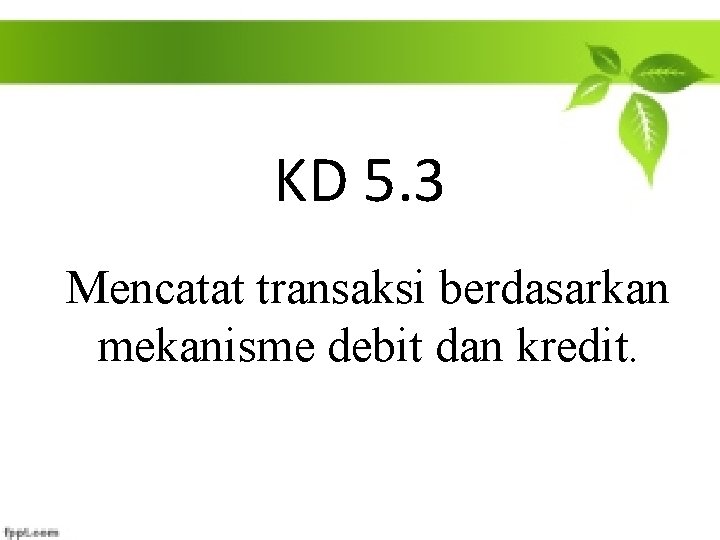 KD 5. 3 Mencatat transaksi berdasarkan mekanisme debit dan kredit. 