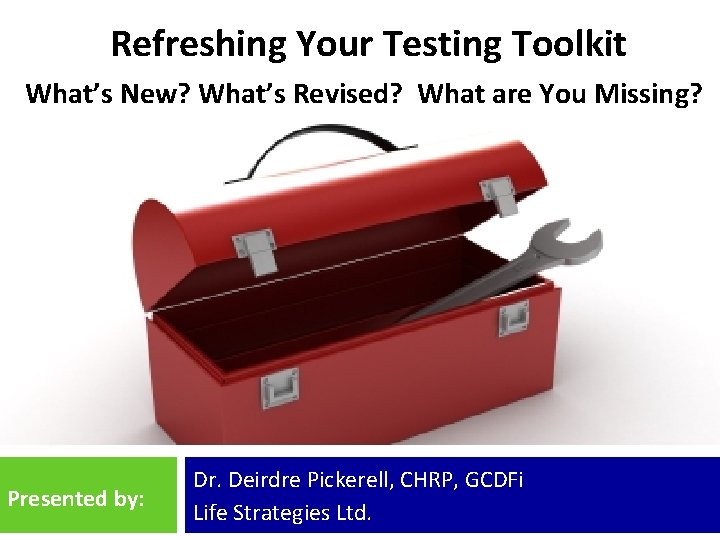 Refreshing Your Testing Toolkit What’s New? What’s Revised? What are You Missing? Presented by: