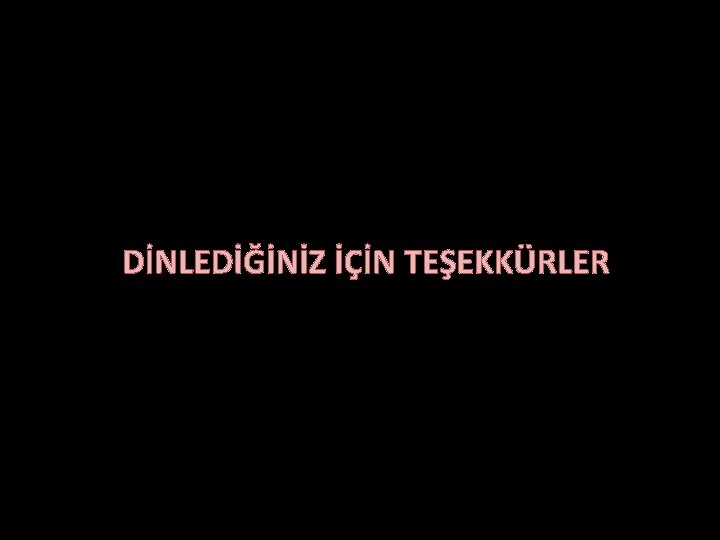 DİNLEDİĞİNİZ İÇİN TEŞEKKÜRLER 