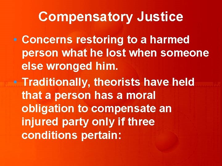 Compensatory Justice • Concerns restoring to a harmed person what he lost when someone