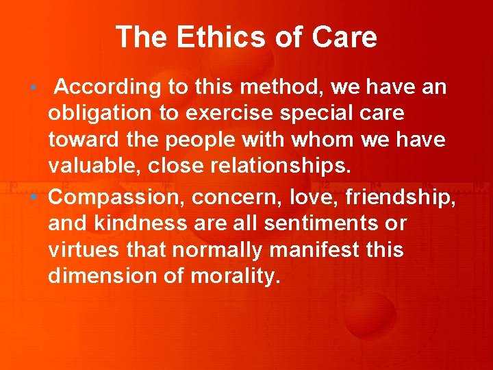 The Ethics of Care • According to this method, we have an obligation to