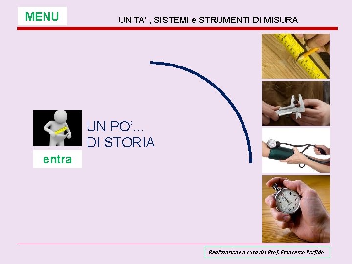 MENU UNITA’ , SISTEMI e STRUMENTI DI MISURA UN PO’… DI STORIA entra Realizzazione MENU UNITA’ , SISTEMI e STRUMENTI DI MISURA UN PO’… DI STORIA entra Realizzazione