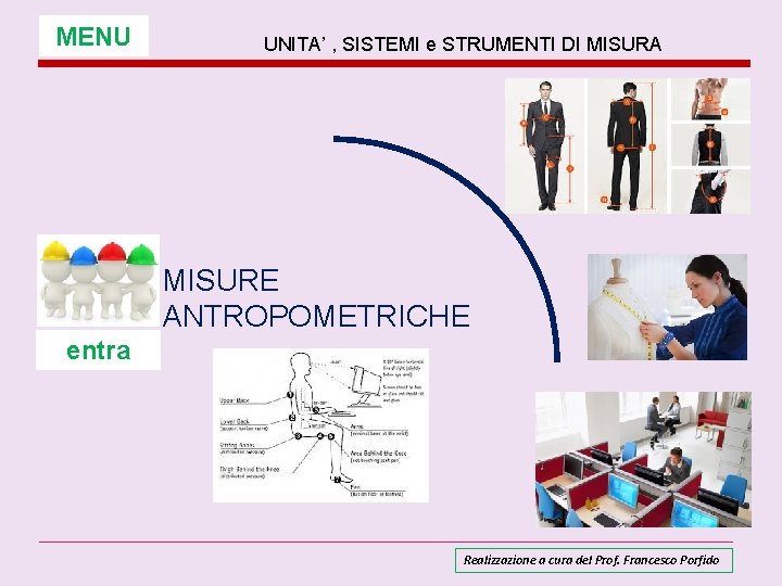 MENU UNITA’ , SISTEMI e STRUMENTI DI MISURA MISURE ANTROPOMETRICHE entra Realizzazione a cura MENU UNITA’ , SISTEMI e STRUMENTI DI MISURA MISURE ANTROPOMETRICHE entra Realizzazione a cura