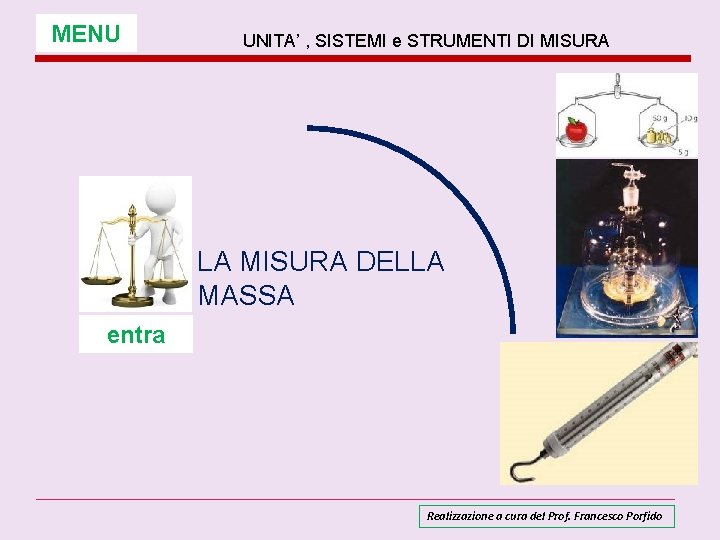 MENU UNITA’ , SISTEMI e STRUMENTI DI MISURA LA MISURA DELLA MASSA entra Realizzazione MENU UNITA’ , SISTEMI e STRUMENTI DI MISURA LA MISURA DELLA MASSA entra Realizzazione