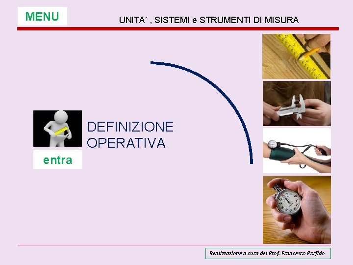 MENU UNITA’ , SISTEMI e STRUMENTI DI MISURA DEFINIZIONE OPERATIVA entra Realizzazione a cura MENU UNITA’ , SISTEMI e STRUMENTI DI MISURA DEFINIZIONE OPERATIVA entra Realizzazione a cura